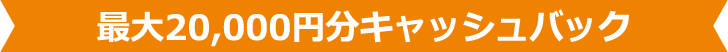 最大20,000円分キャッシュバック