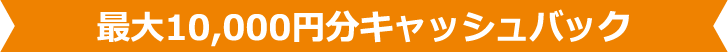 最大10,000円分キャッシュバック