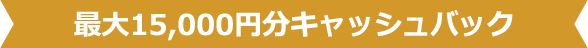 最大15,000円分キャッシュバック
