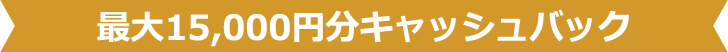 最大15,000円分キャッシュバック