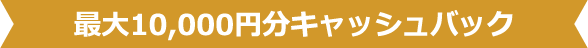 最大10,000円分キャッシュバック