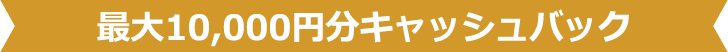 最大10,000円分キャッシュバック