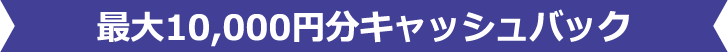 最大10,000円分キャッシュバック